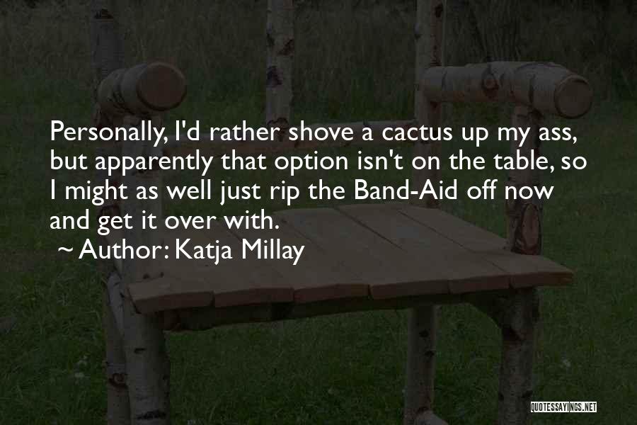 Katja Millay Quotes: Personally, I'd Rather Shove A Cactus Up My Ass, But Apparently That Option Isn't On The Table, So I Might