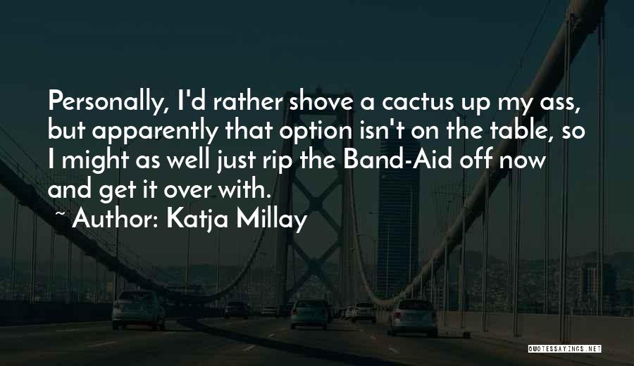 Katja Millay Quotes: Personally, I'd Rather Shove A Cactus Up My Ass, But Apparently That Option Isn't On The Table, So I Might