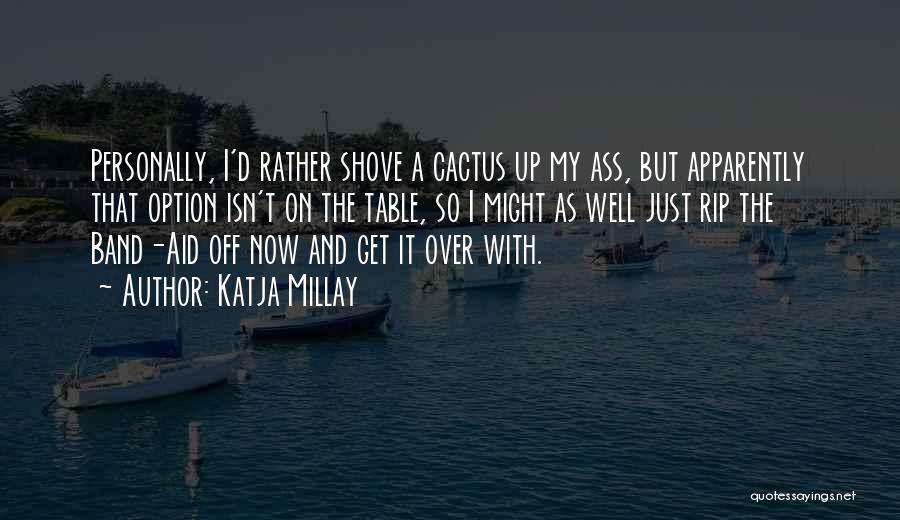 Katja Millay Quotes: Personally, I'd Rather Shove A Cactus Up My Ass, But Apparently That Option Isn't On The Table, So I Might