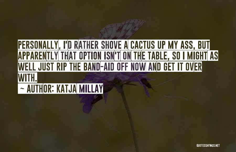Katja Millay Quotes: Personally, I'd Rather Shove A Cactus Up My Ass, But Apparently That Option Isn't On The Table, So I Might