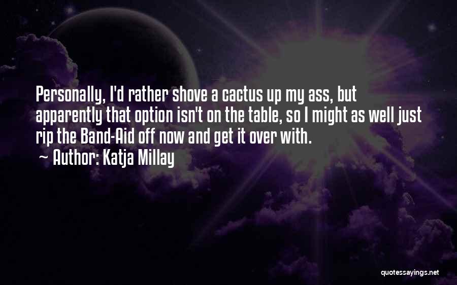 Katja Millay Quotes: Personally, I'd Rather Shove A Cactus Up My Ass, But Apparently That Option Isn't On The Table, So I Might
