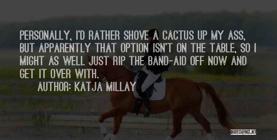 Katja Millay Quotes: Personally, I'd Rather Shove A Cactus Up My Ass, But Apparently That Option Isn't On The Table, So I Might