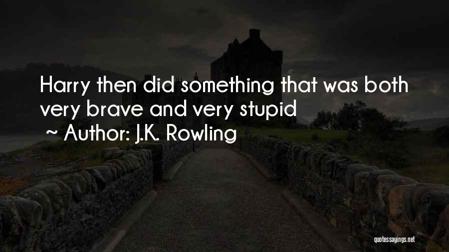 J.K. Rowling Quotes: Harry Then Did Something That Was Both Very Brave And Very Stupid