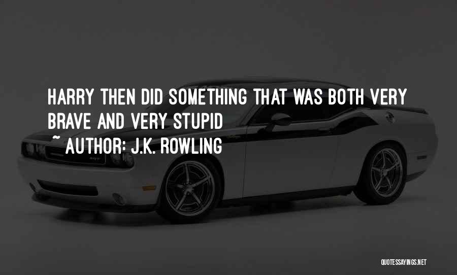 J.K. Rowling Quotes: Harry Then Did Something That Was Both Very Brave And Very Stupid