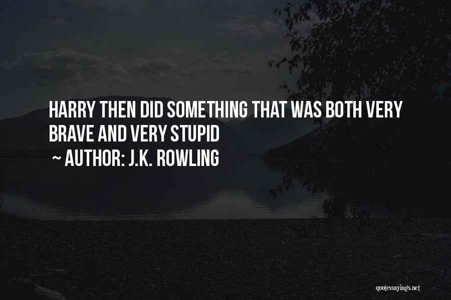 J.K. Rowling Quotes: Harry Then Did Something That Was Both Very Brave And Very Stupid