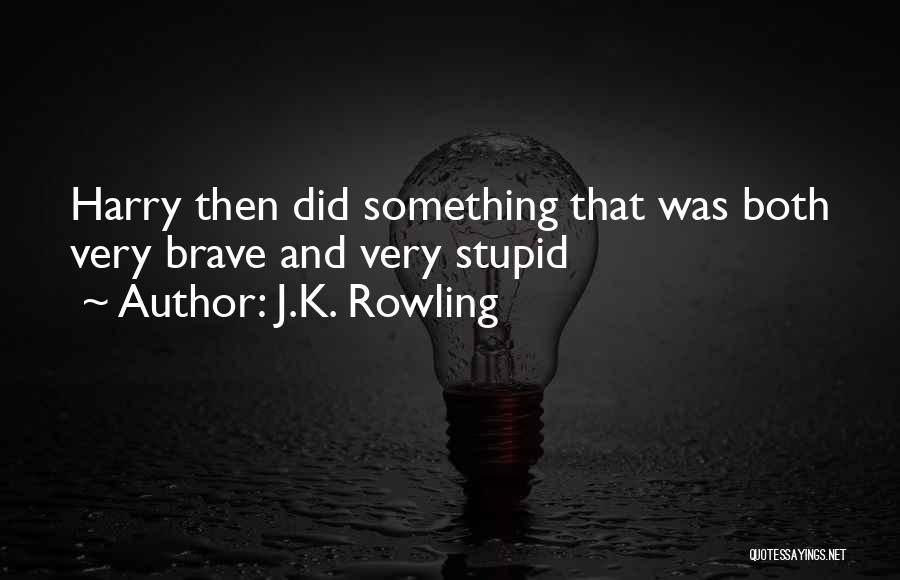 J.K. Rowling Quotes: Harry Then Did Something That Was Both Very Brave And Very Stupid