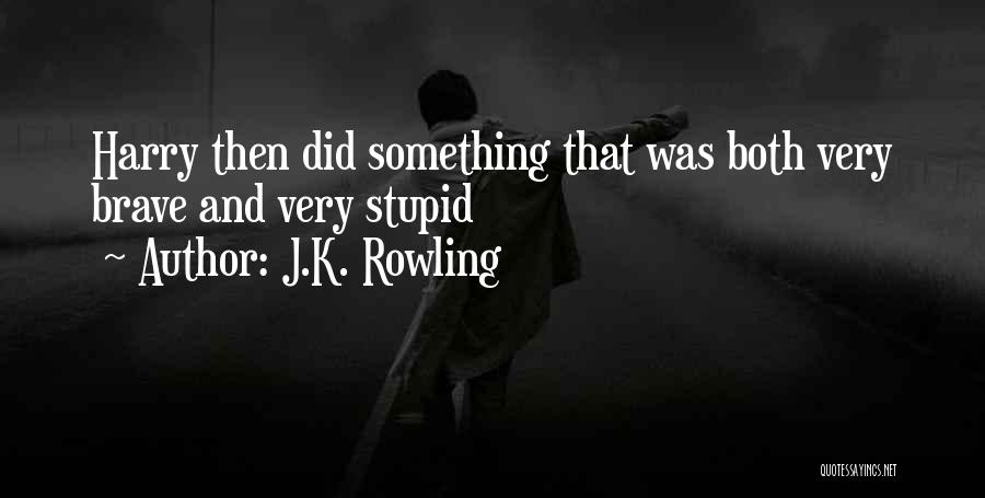 J.K. Rowling Quotes: Harry Then Did Something That Was Both Very Brave And Very Stupid