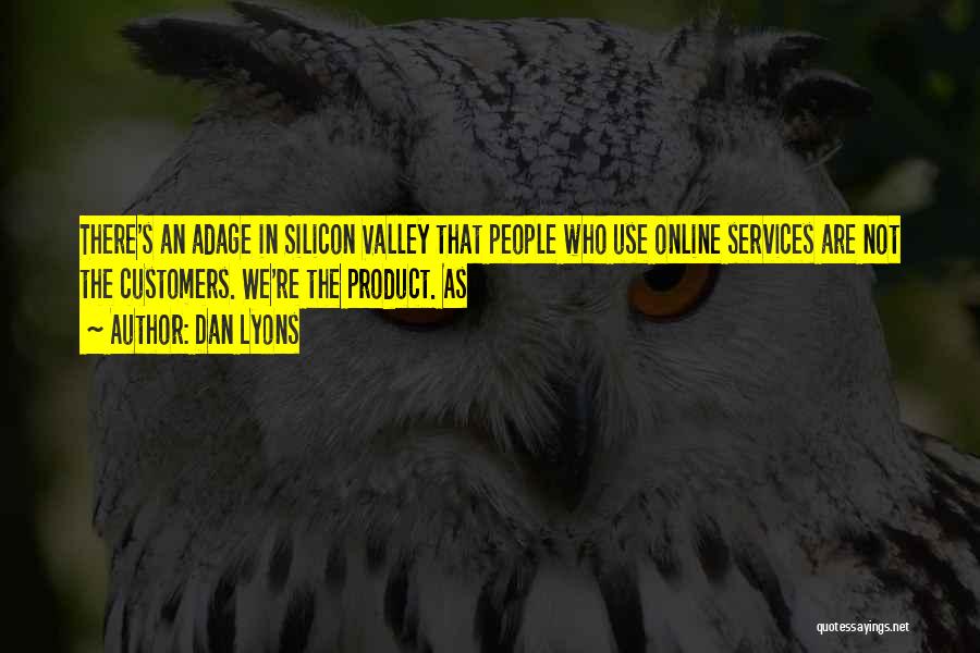 Dan Lyons Quotes: There's An Adage In Silicon Valley That People Who Use Online Services Are Not The Customers. We're The Product. As