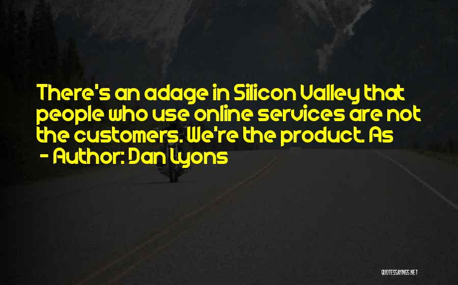 Dan Lyons Quotes: There's An Adage In Silicon Valley That People Who Use Online Services Are Not The Customers. We're The Product. As