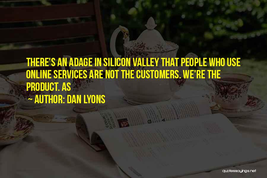 Dan Lyons Quotes: There's An Adage In Silicon Valley That People Who Use Online Services Are Not The Customers. We're The Product. As