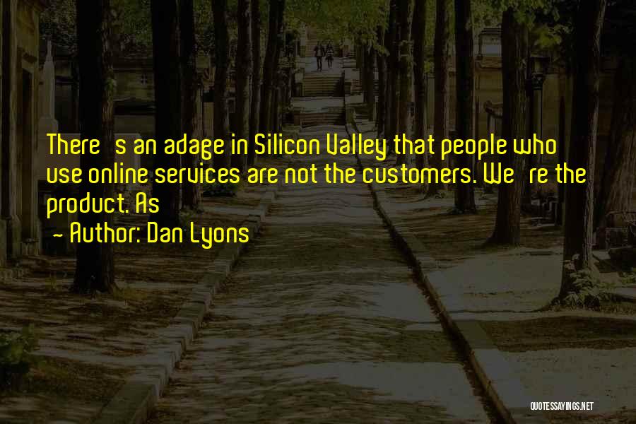 Dan Lyons Quotes: There's An Adage In Silicon Valley That People Who Use Online Services Are Not The Customers. We're The Product. As