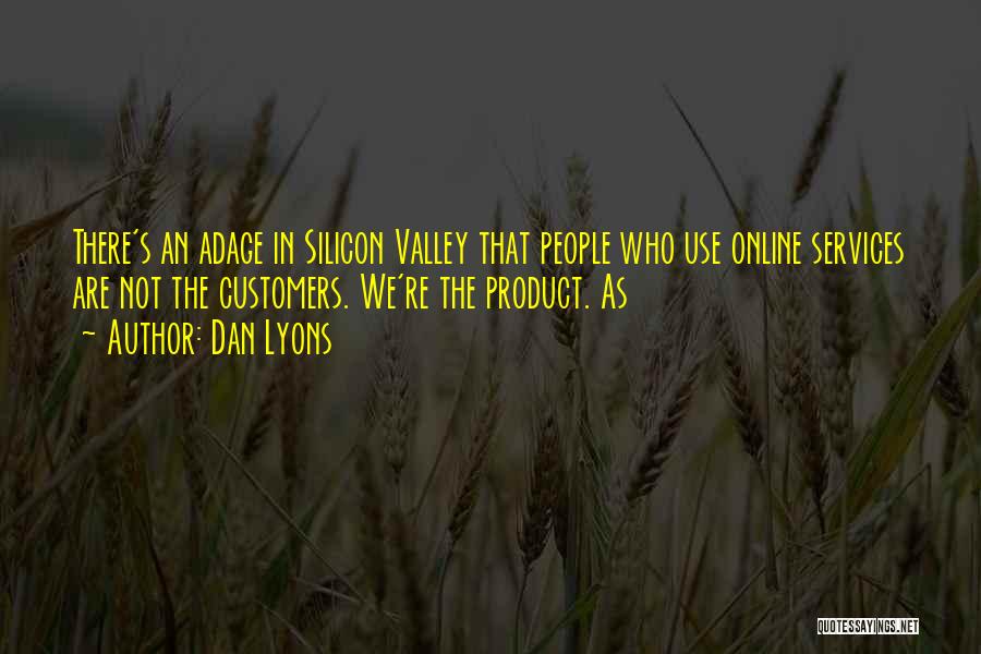 Dan Lyons Quotes: There's An Adage In Silicon Valley That People Who Use Online Services Are Not The Customers. We're The Product. As