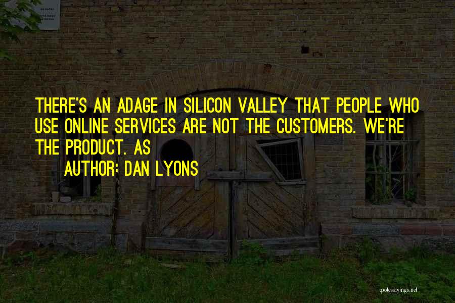 Dan Lyons Quotes: There's An Adage In Silicon Valley That People Who Use Online Services Are Not The Customers. We're The Product. As