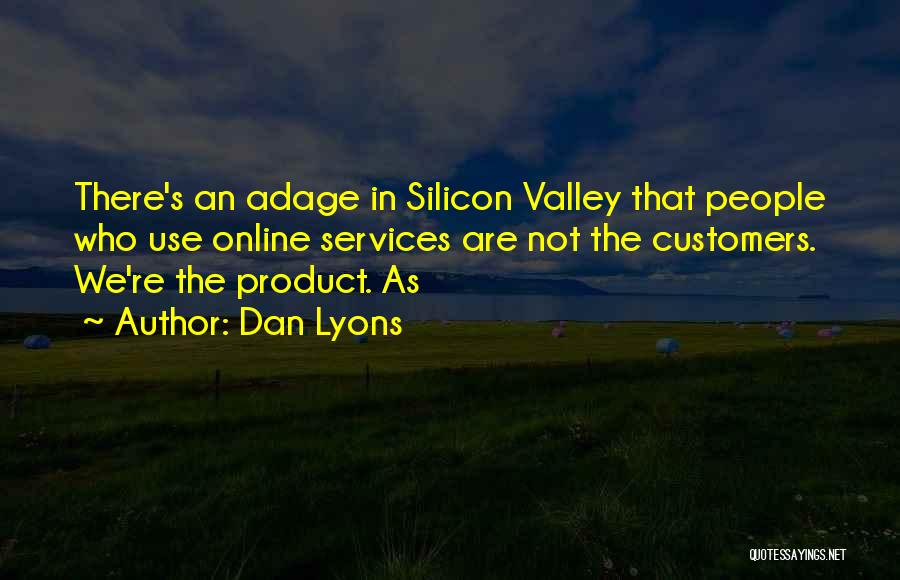 Dan Lyons Quotes: There's An Adage In Silicon Valley That People Who Use Online Services Are Not The Customers. We're The Product. As