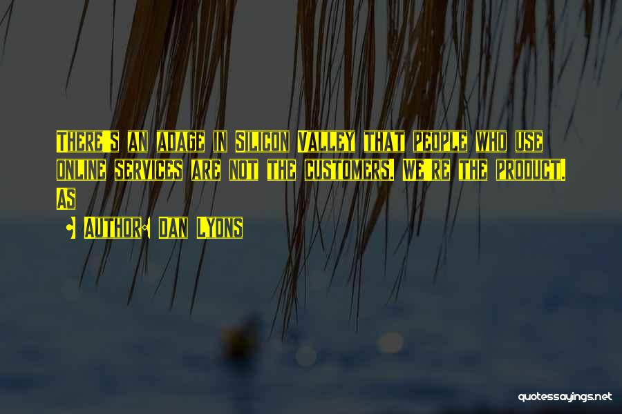 Dan Lyons Quotes: There's An Adage In Silicon Valley That People Who Use Online Services Are Not The Customers. We're The Product. As