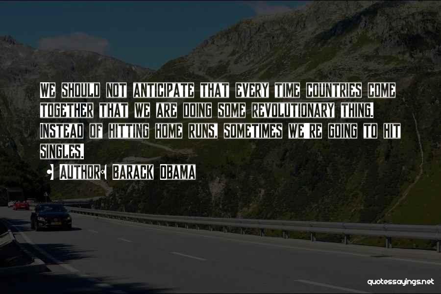 Barack Obama Quotes: We Should Not Anticipate That Every Time Countries Come Together That We Are Doing Some Revolutionary Thing. Instead Of Hitting