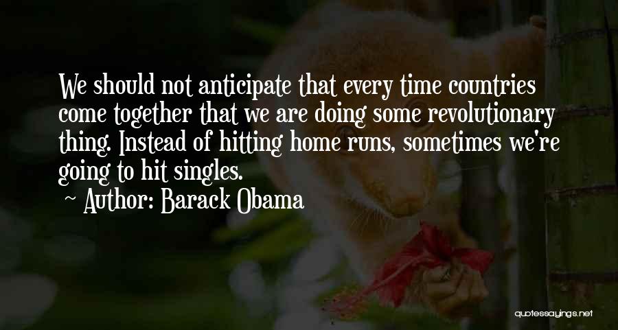 Barack Obama Quotes: We Should Not Anticipate That Every Time Countries Come Together That We Are Doing Some Revolutionary Thing. Instead Of Hitting