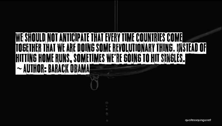 Barack Obama Quotes: We Should Not Anticipate That Every Time Countries Come Together That We Are Doing Some Revolutionary Thing. Instead Of Hitting