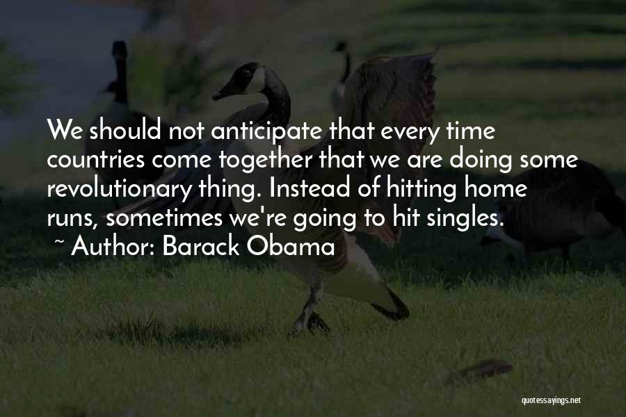 Barack Obama Quotes: We Should Not Anticipate That Every Time Countries Come Together That We Are Doing Some Revolutionary Thing. Instead Of Hitting