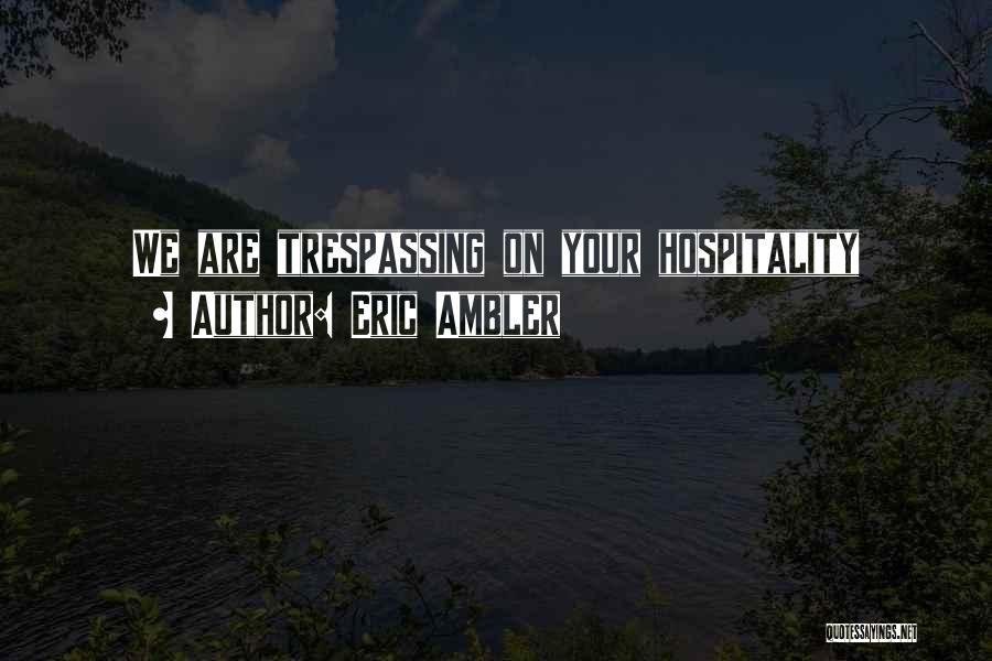 Eric Ambler Quotes: We Are Trespassing On Your Hospitality