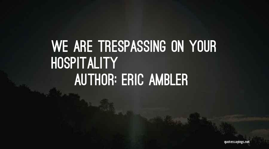 Eric Ambler Quotes: We Are Trespassing On Your Hospitality