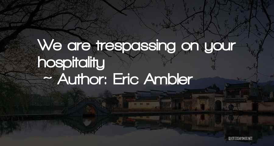 Eric Ambler Quotes: We Are Trespassing On Your Hospitality