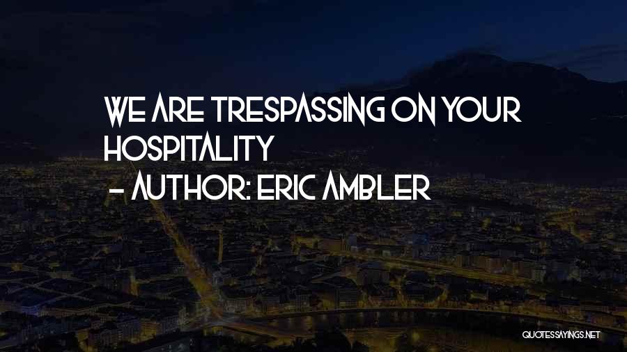 Eric Ambler Quotes: We Are Trespassing On Your Hospitality