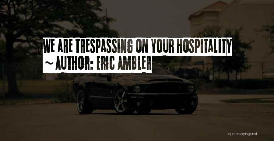 Eric Ambler Quotes: We Are Trespassing On Your Hospitality
