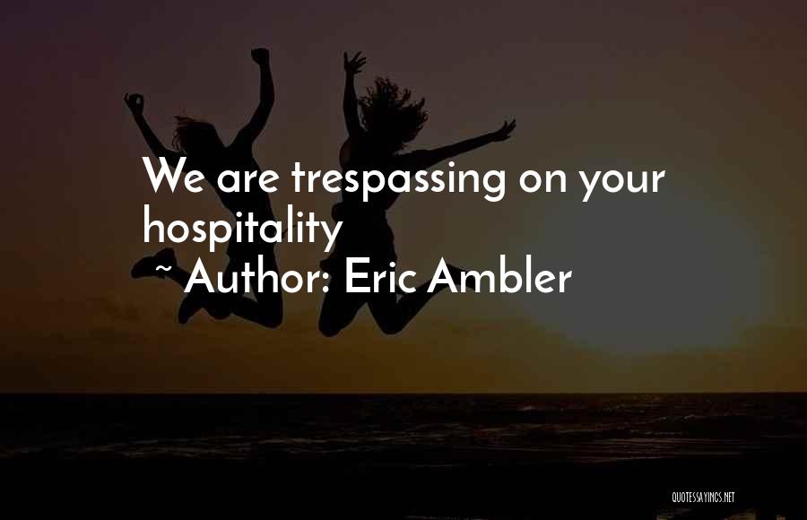 Eric Ambler Quotes: We Are Trespassing On Your Hospitality