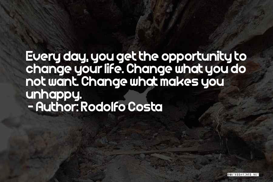 Rodolfo Costa Quotes: Every Day, You Get The Opportunity To Change Your Life. Change What You Do Not Want. Change What Makes You