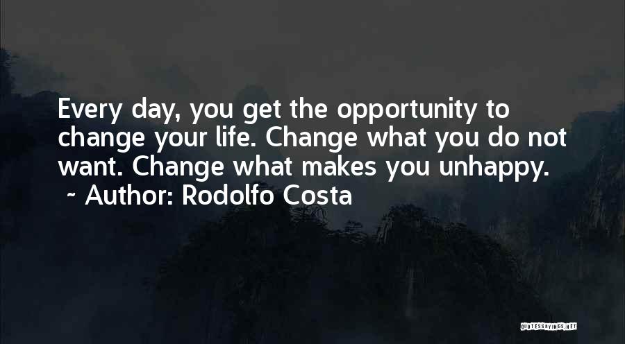 Rodolfo Costa Quotes: Every Day, You Get The Opportunity To Change Your Life. Change What You Do Not Want. Change What Makes You