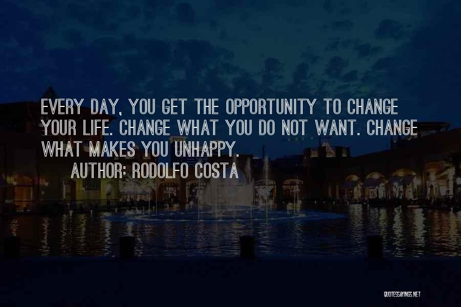 Rodolfo Costa Quotes: Every Day, You Get The Opportunity To Change Your Life. Change What You Do Not Want. Change What Makes You