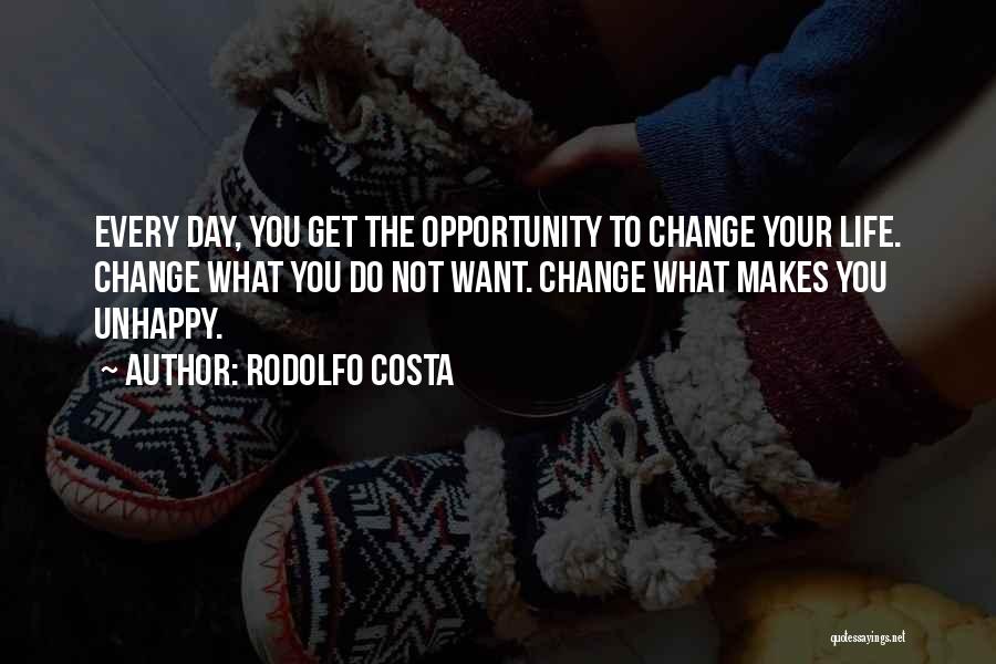 Rodolfo Costa Quotes: Every Day, You Get The Opportunity To Change Your Life. Change What You Do Not Want. Change What Makes You