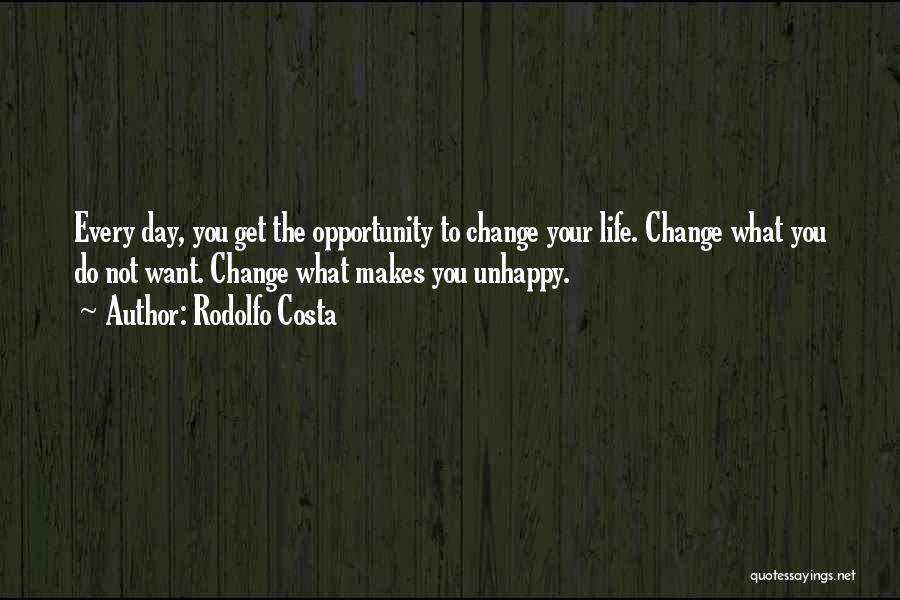Rodolfo Costa Quotes: Every Day, You Get The Opportunity To Change Your Life. Change What You Do Not Want. Change What Makes You