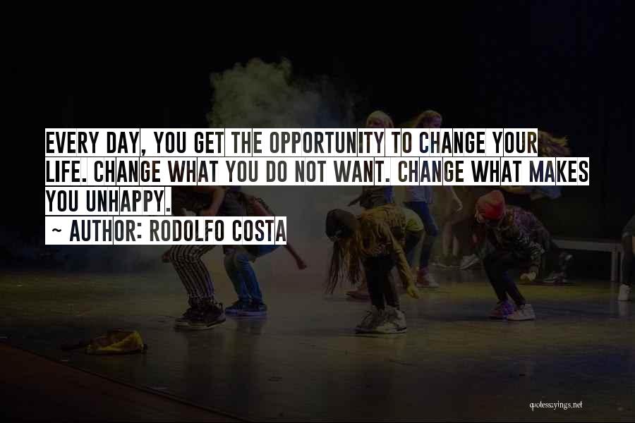 Rodolfo Costa Quotes: Every Day, You Get The Opportunity To Change Your Life. Change What You Do Not Want. Change What Makes You