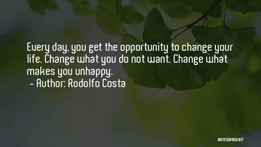 Rodolfo Costa Quotes: Every Day, You Get The Opportunity To Change Your Life. Change What You Do Not Want. Change What Makes You