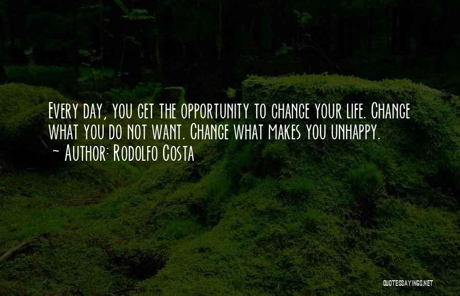 Rodolfo Costa Quotes: Every Day, You Get The Opportunity To Change Your Life. Change What You Do Not Want. Change What Makes You