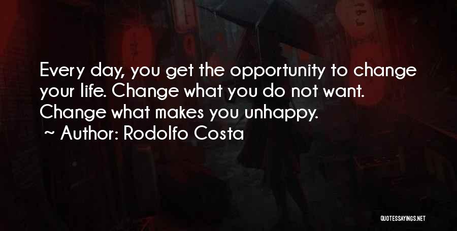 Rodolfo Costa Quotes: Every Day, You Get The Opportunity To Change Your Life. Change What You Do Not Want. Change What Makes You