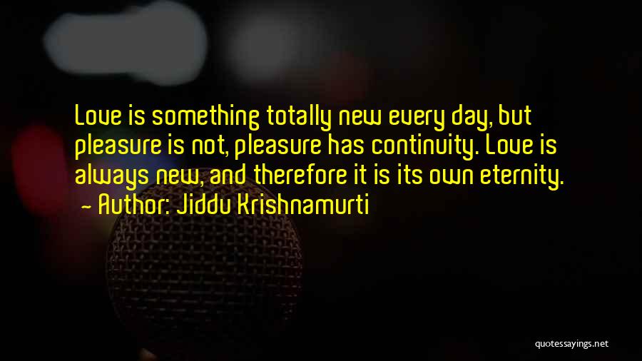 Jiddu Krishnamurti Quotes: Love Is Something Totally New Every Day, But Pleasure Is Not, Pleasure Has Continuity. Love Is Always New, And Therefore