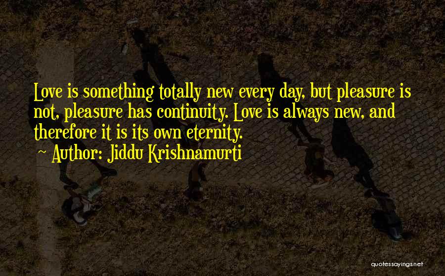 Jiddu Krishnamurti Quotes: Love Is Something Totally New Every Day, But Pleasure Is Not, Pleasure Has Continuity. Love Is Always New, And Therefore