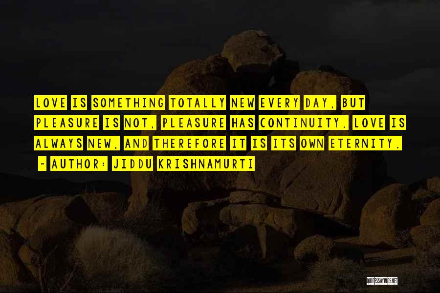 Jiddu Krishnamurti Quotes: Love Is Something Totally New Every Day, But Pleasure Is Not, Pleasure Has Continuity. Love Is Always New, And Therefore