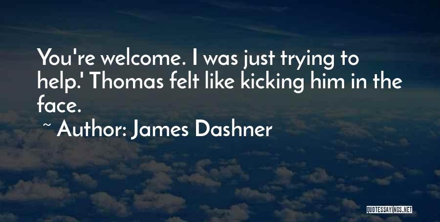 James Dashner Quotes: You're Welcome. I Was Just Trying To Help.' Thomas Felt Like Kicking Him In The Face.
