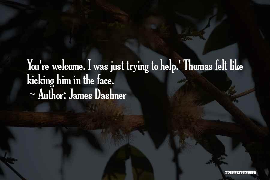 James Dashner Quotes: You're Welcome. I Was Just Trying To Help.' Thomas Felt Like Kicking Him In The Face.