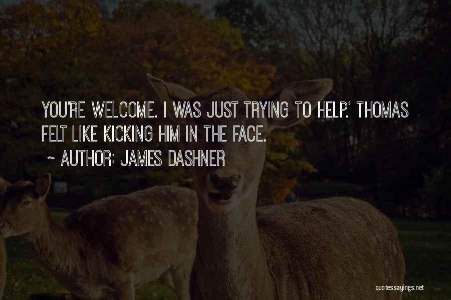 James Dashner Quotes: You're Welcome. I Was Just Trying To Help.' Thomas Felt Like Kicking Him In The Face.