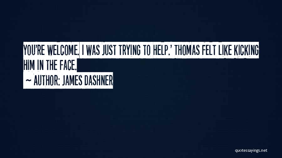James Dashner Quotes: You're Welcome. I Was Just Trying To Help.' Thomas Felt Like Kicking Him In The Face.