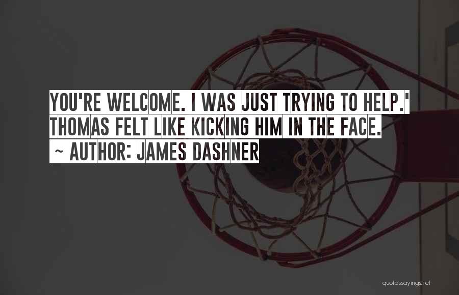 James Dashner Quotes: You're Welcome. I Was Just Trying To Help.' Thomas Felt Like Kicking Him In The Face.