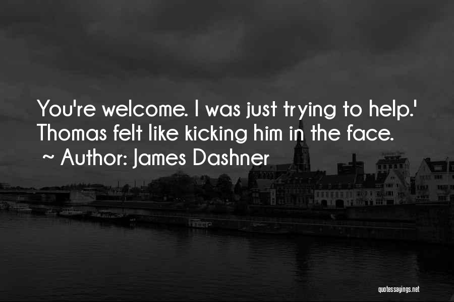 James Dashner Quotes: You're Welcome. I Was Just Trying To Help.' Thomas Felt Like Kicking Him In The Face.