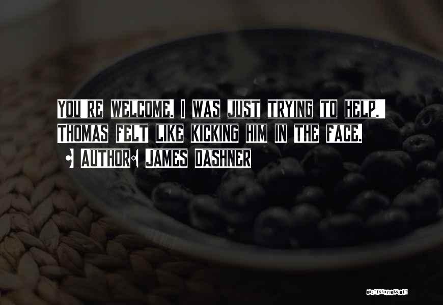 James Dashner Quotes: You're Welcome. I Was Just Trying To Help.' Thomas Felt Like Kicking Him In The Face.