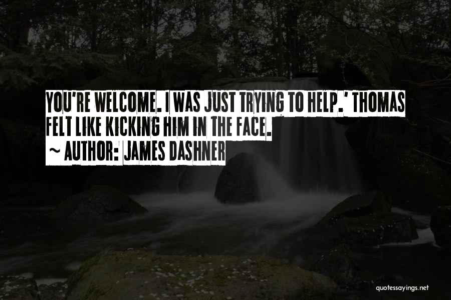 James Dashner Quotes: You're Welcome. I Was Just Trying To Help.' Thomas Felt Like Kicking Him In The Face.