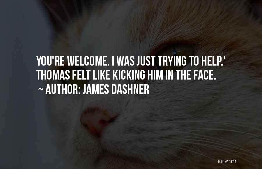 James Dashner Quotes: You're Welcome. I Was Just Trying To Help.' Thomas Felt Like Kicking Him In The Face.